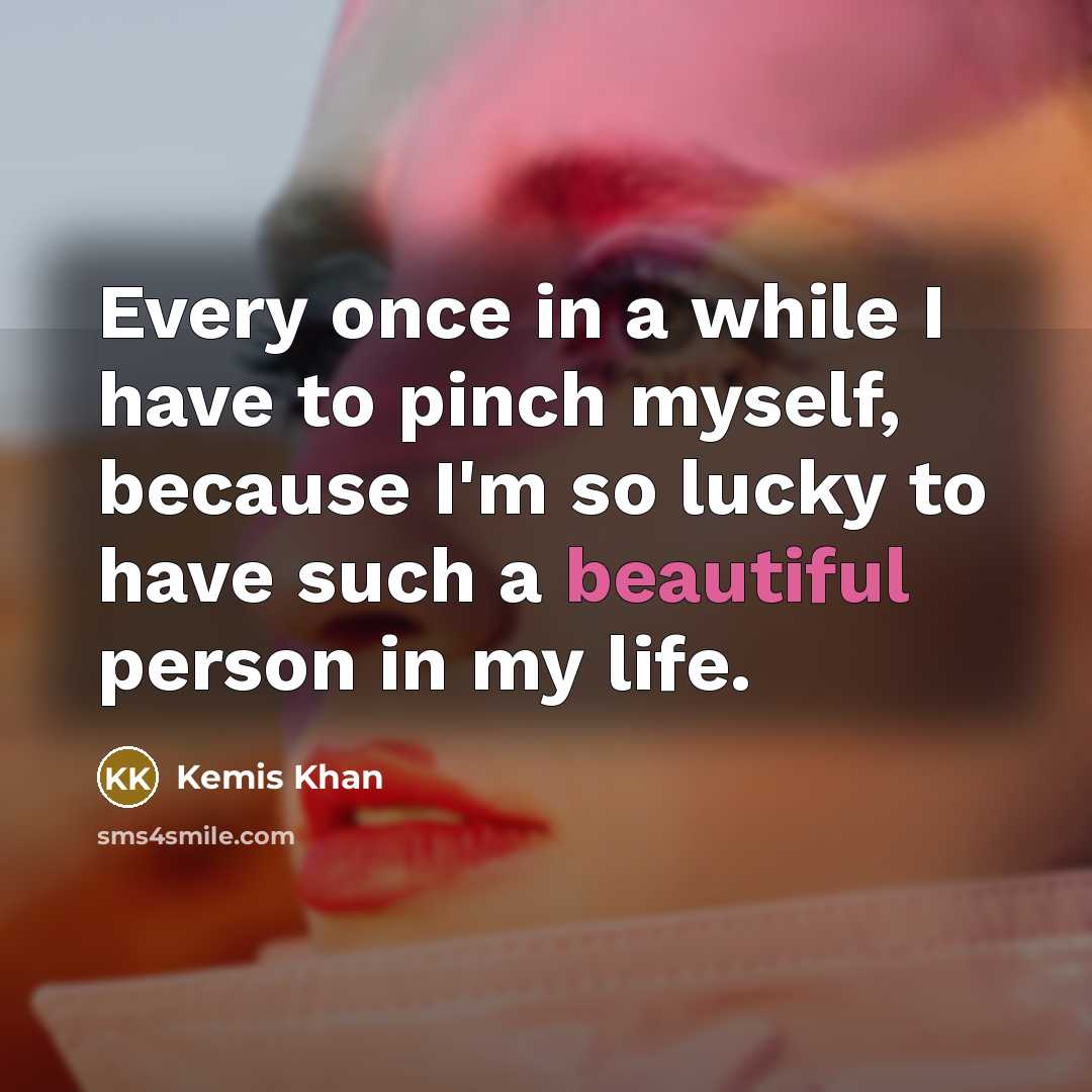 “Every once in a while I have to pinch myself, because I'm so lucky to have such a beautiful person in my life.” quote by Kemis Khan