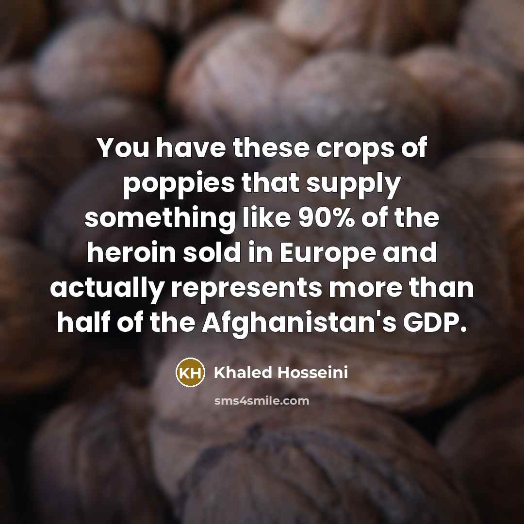 “You have these crops of poppies that supply something like…” quote by Khaled Hosseini