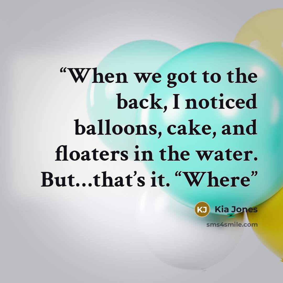 “When we got to the back, I noticed balloons, cake, and floaters in the water. But…that’s it. “Where” quote by Kia Jones