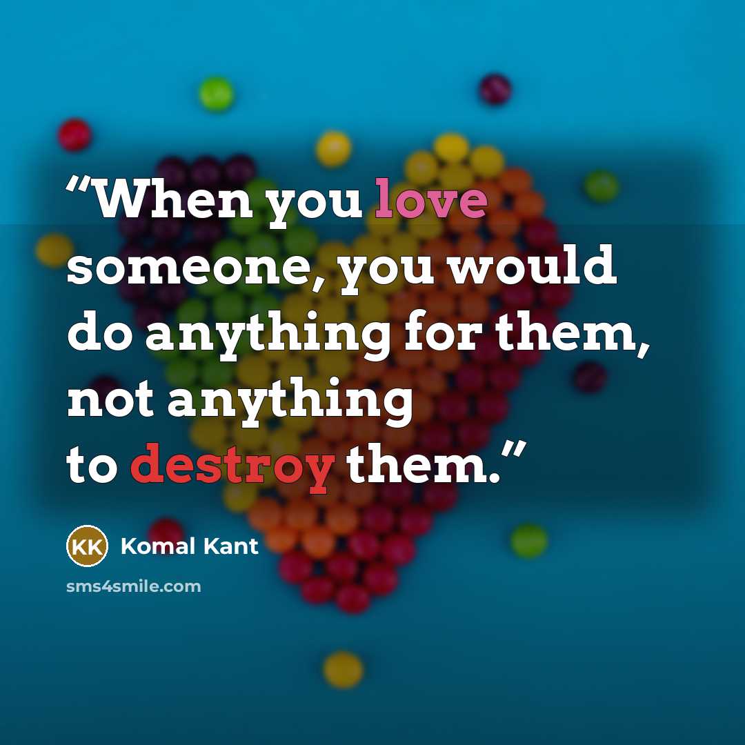 “When you love someone, you would do anything for them, not anything to destroy them.” quote by Komal Kant