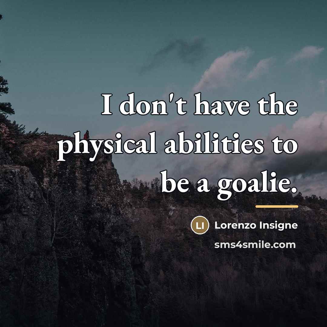 “I don't have the physical abilities to be a goalie.…” quote by Lorenzo Insigne