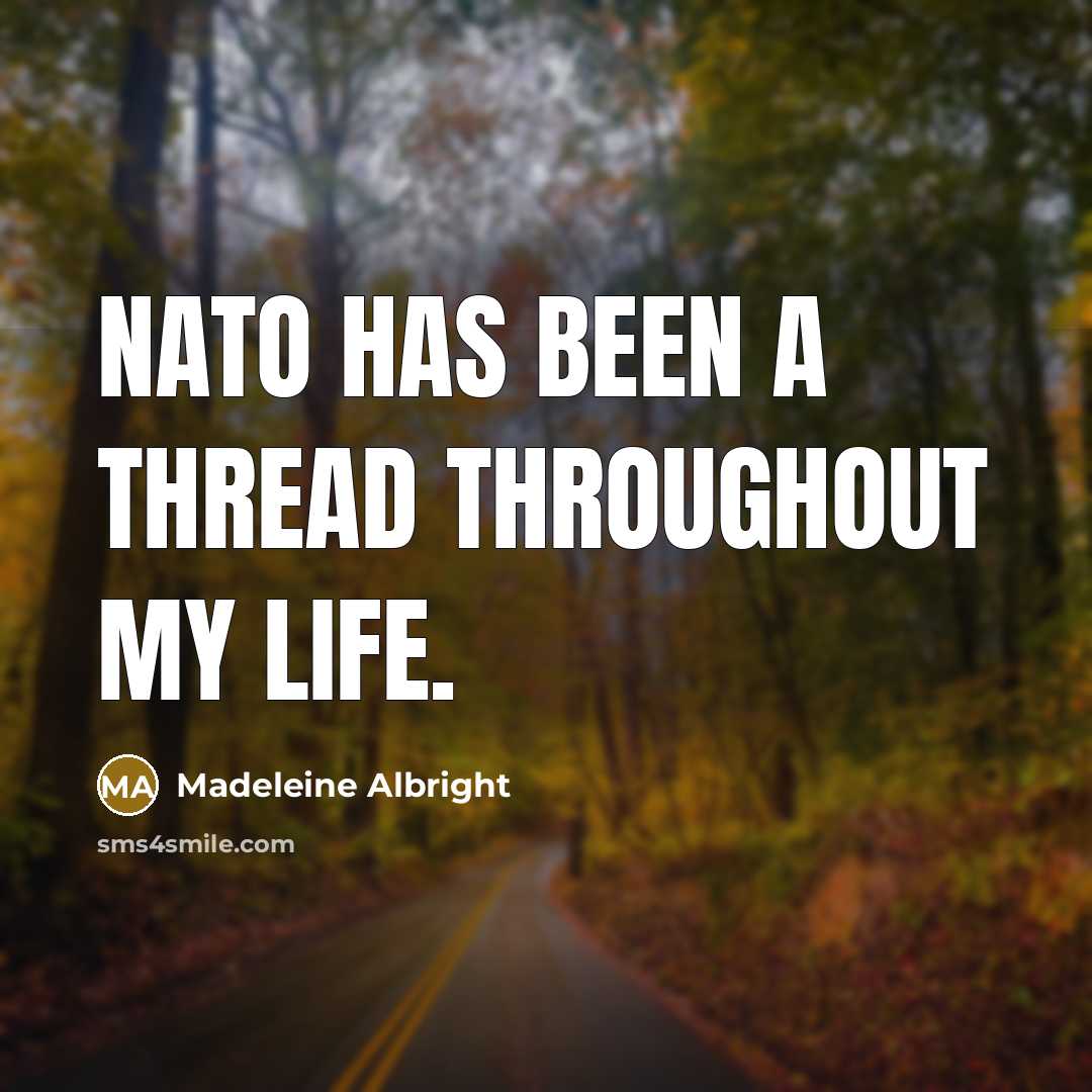 “NATO has been a thread throughout my life.…” quote by Madeleine Albright