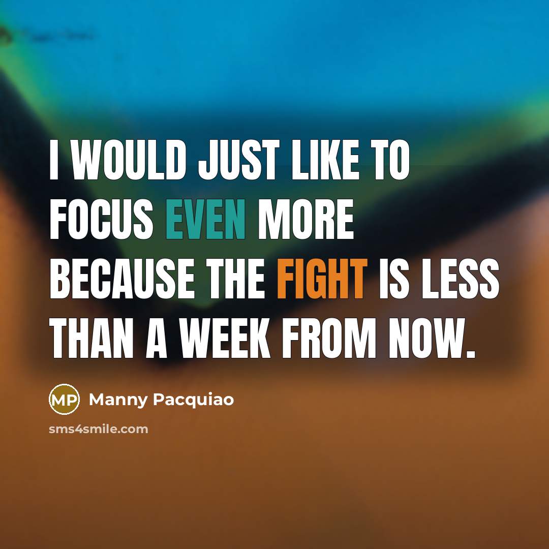 “I would just like to focus even more because the fight is less than a week from now.” quote by Manny Pacquiao