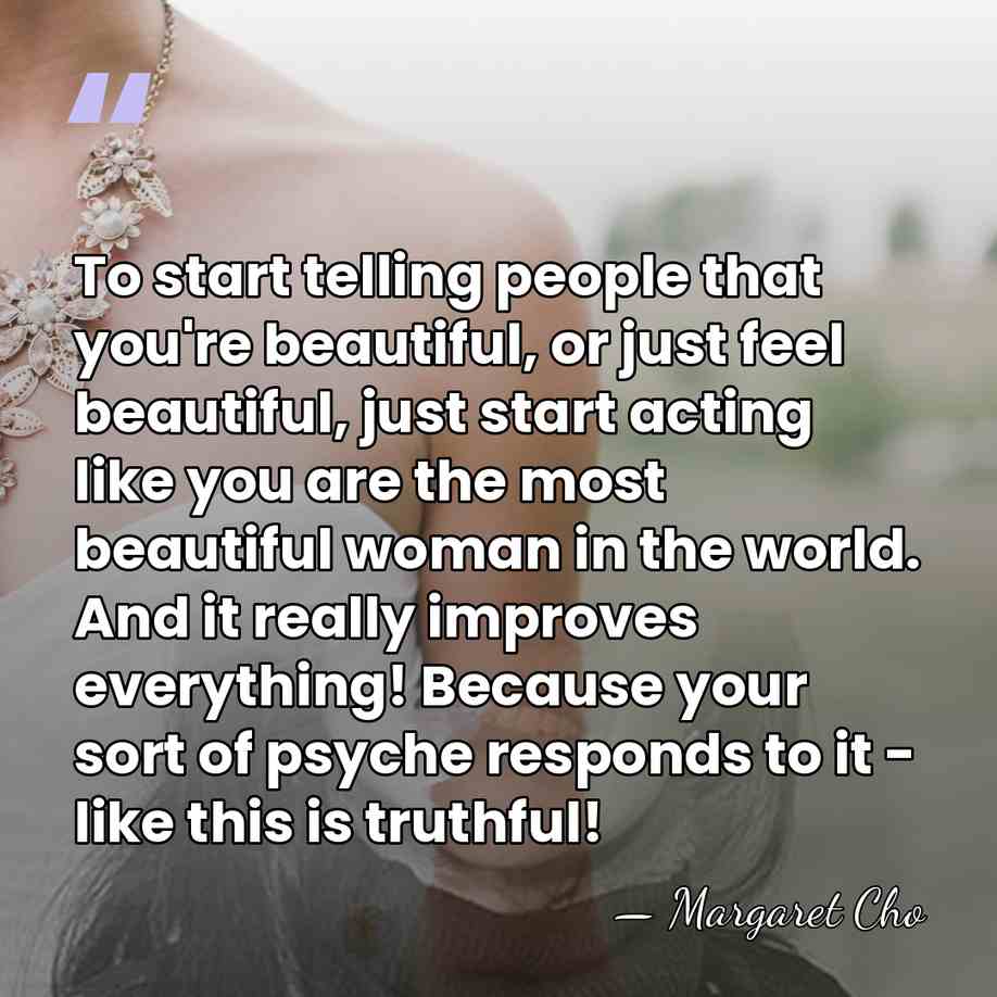 To start telling people that you're beautiful, or just feel beautiful, just&hellip; - Margaret Cho