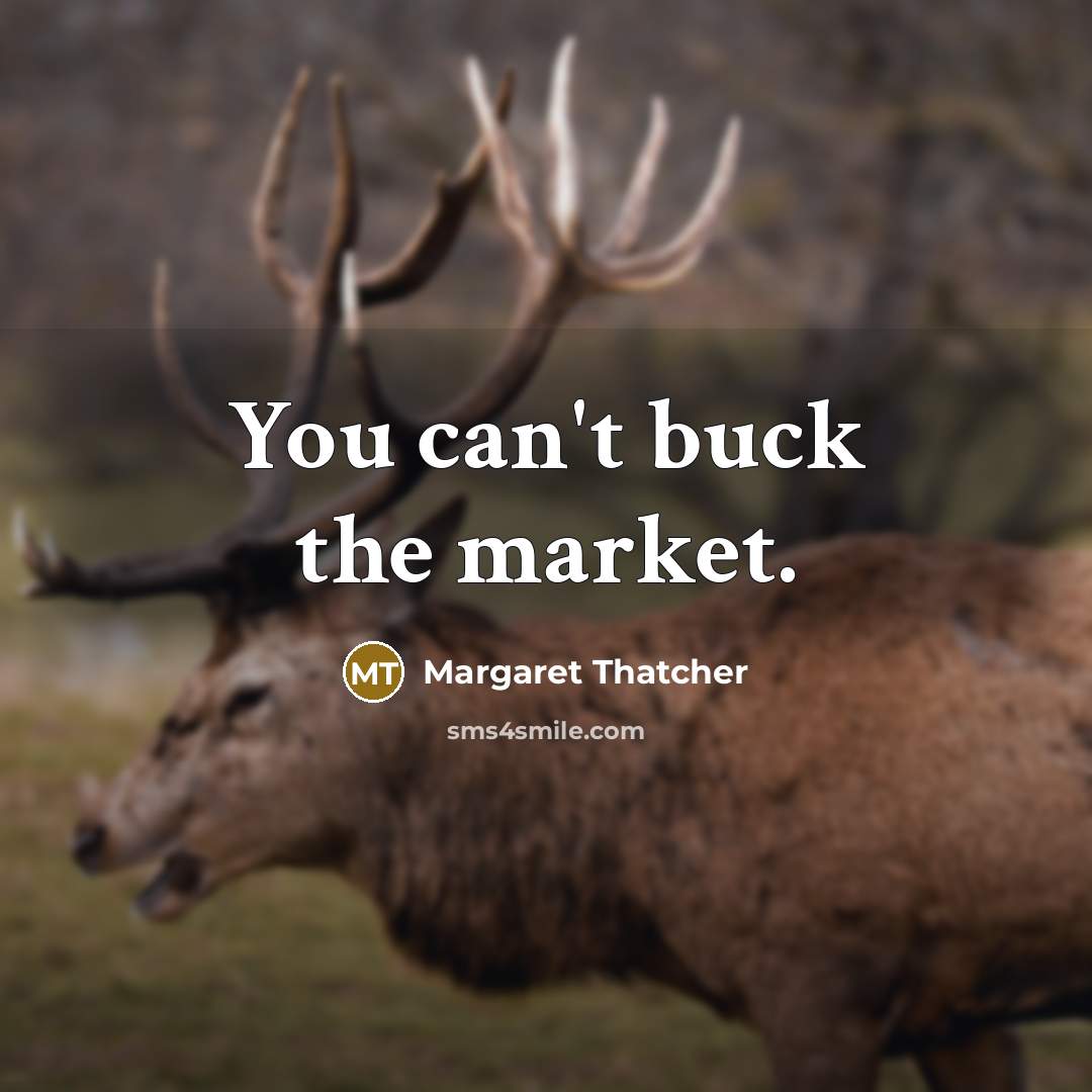 “You can't buck the market.” quote by Margaret Thatcher