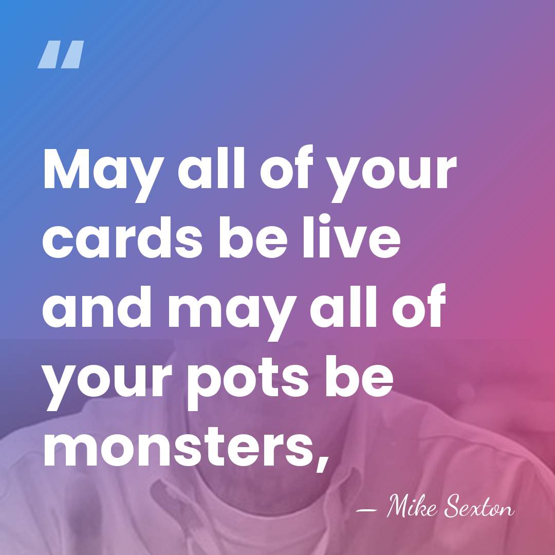 May all of your cards be live and may all of your&hellip; - Mike Sexton