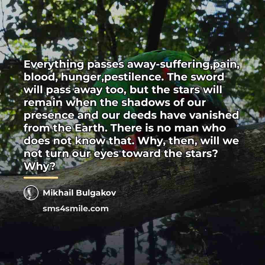 “Everything passes away-suffering,pain, blood, hunger,pestilence. The sword will pass away…” quote by Mikhail Bulgakov