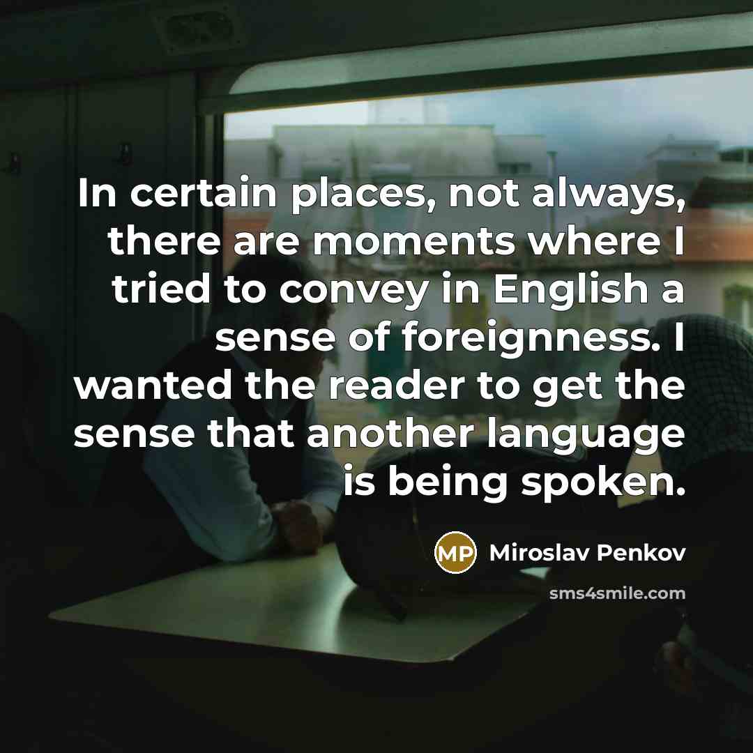 “In certain places, not always, there are moments where I…” quote by Miroslav Penkov