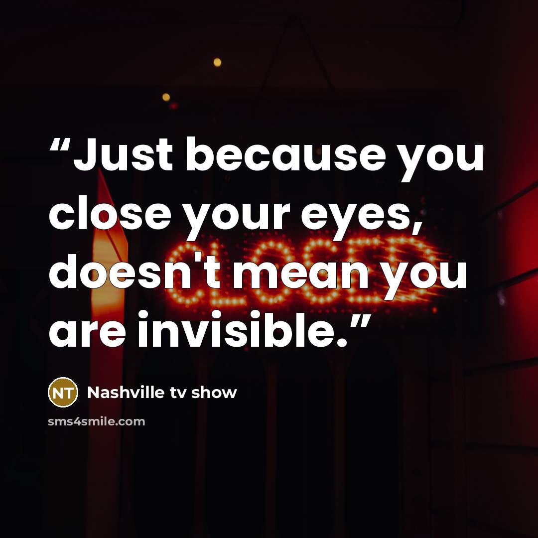 “Just because you close your eyes, doesn't mean you are invisible.” quote by Nashville tv show