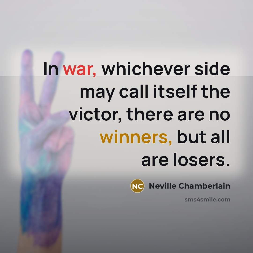 “In war, whichever side may call itself the victor, there are no winners, but all are losers.” quote by Neville Chamberlain