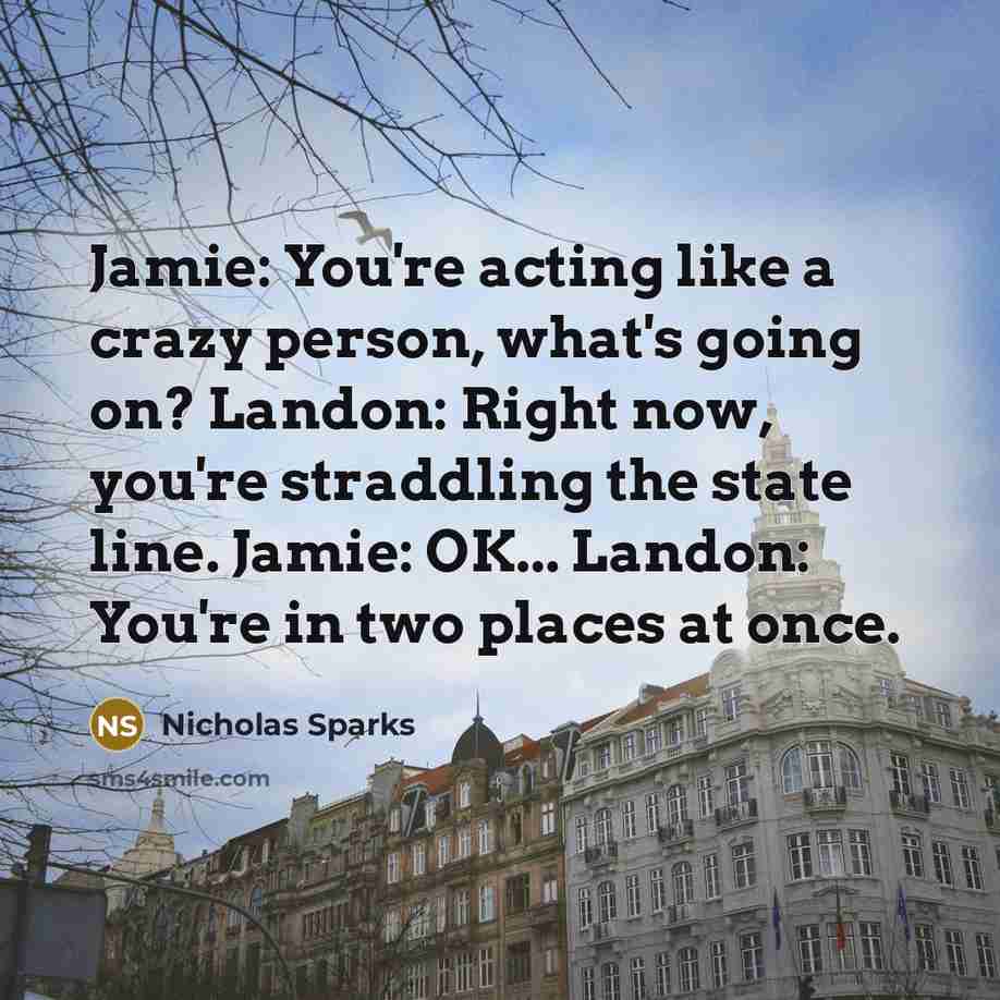 “Jamie: You're acting like a crazy person, what's going on?…” quote by Nicholas Sparks