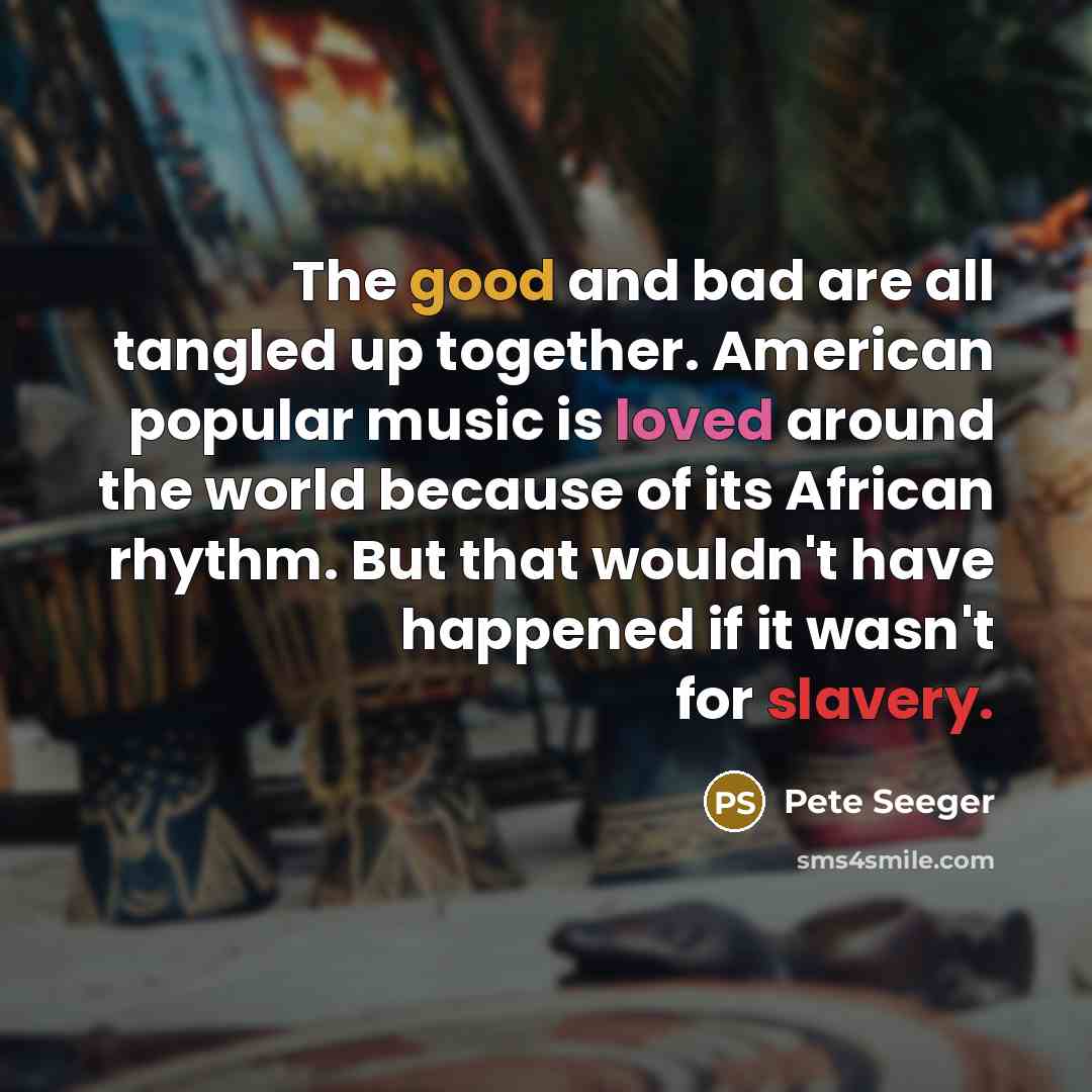 “The good and bad are all tangled up together. American…” quote by Pete Seeger
