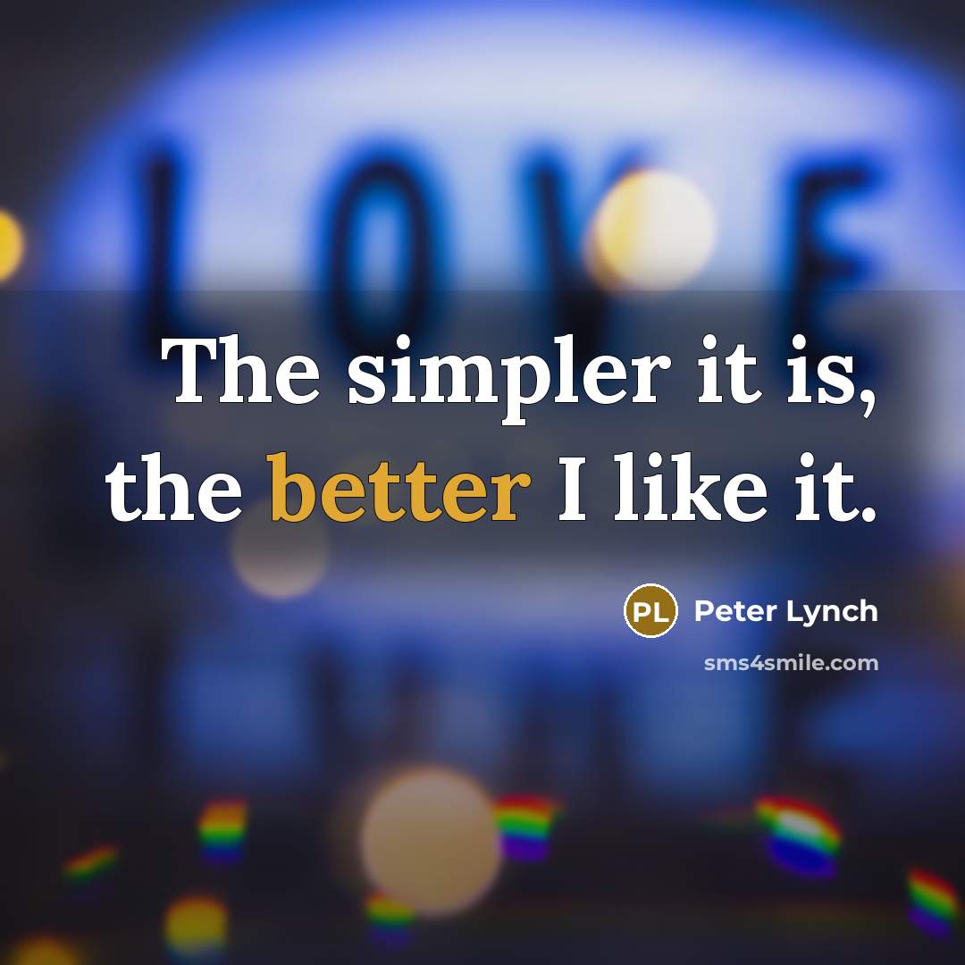 “The simpler it is, the better I like it.” quote by Peter Lynch