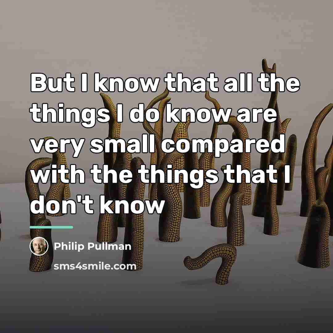 “But I know that all the things I do know…” quote by Philip Pullman
