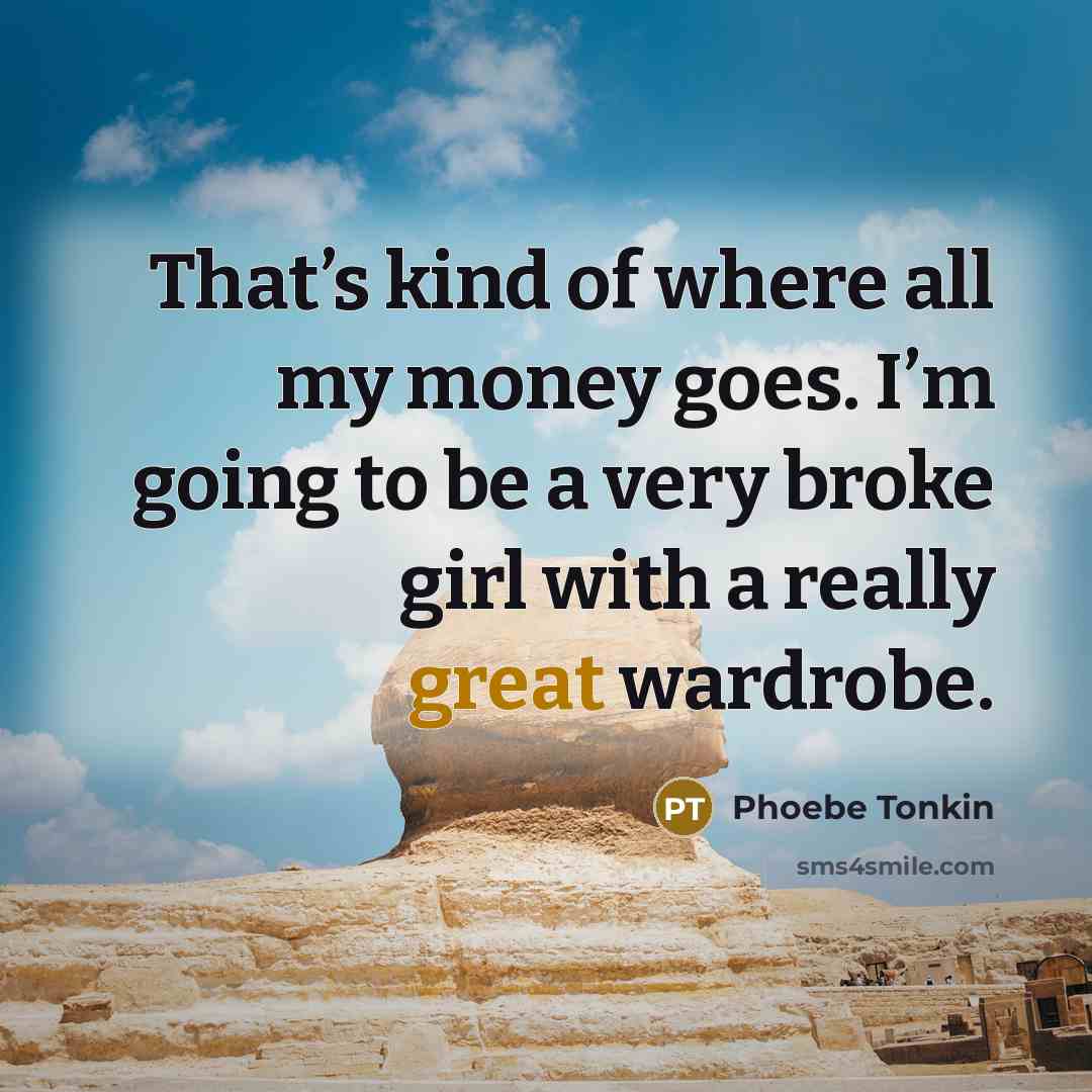 “That’s kind of where all my money goes. I’m going…” quote by Phoebe Tonkin