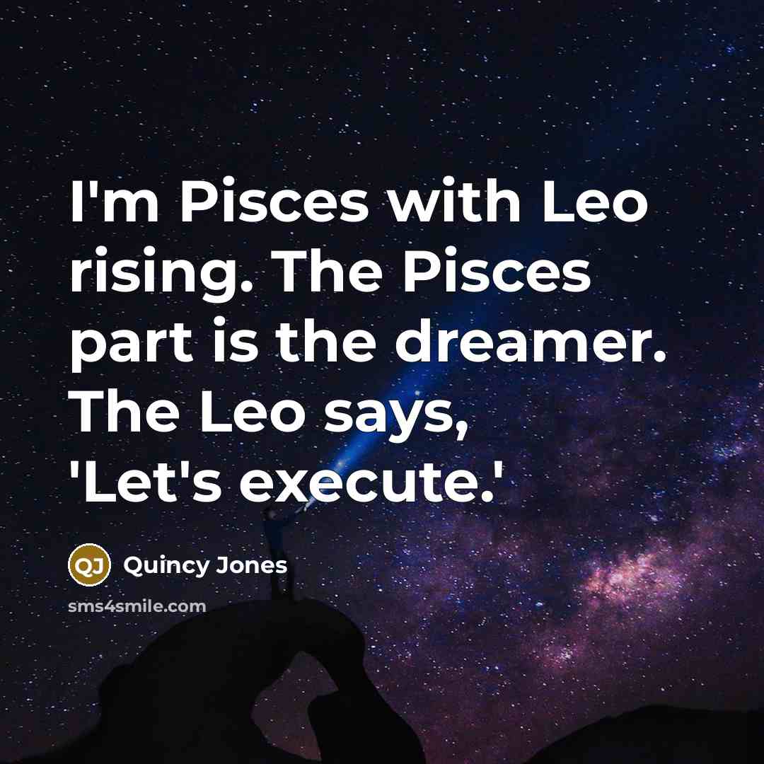 “I'm Pisces with Leo rising. The Pisces part is the dreamer. The Leo says, 'Let's execute.'” quote by Quincy Jones