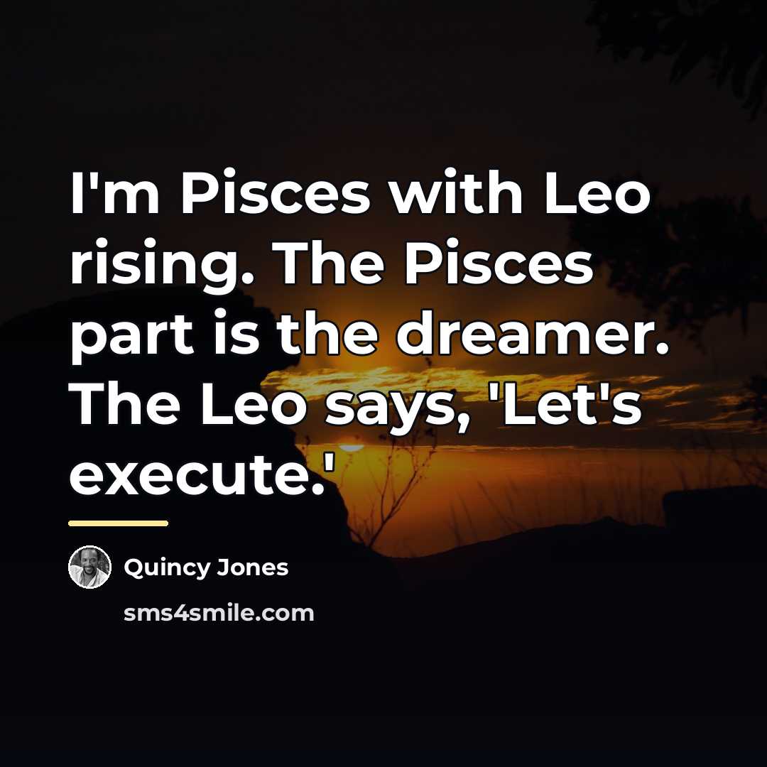 “I'm Pisces with Leo rising. The Pisces part is the…” quote by Quincy Jones