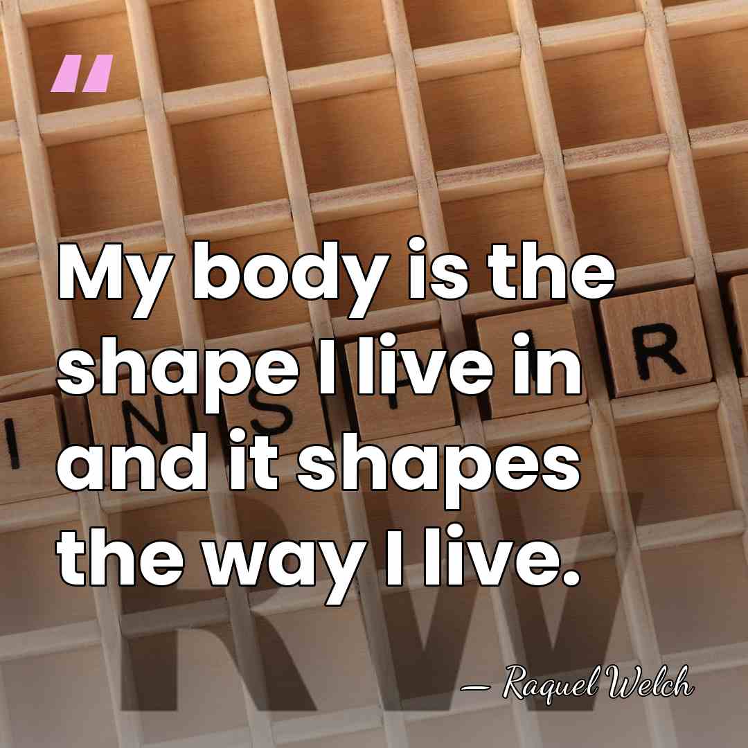 My body is the shape I live in and it shapes the&hellip; - Raquel Welch