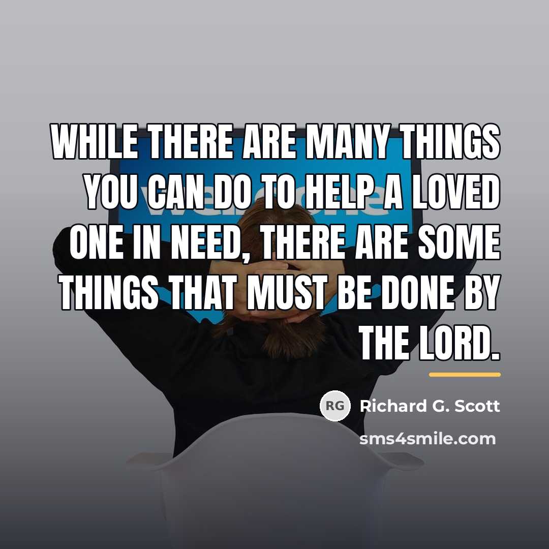 “While there are many things you can do to help…” quote by Richard G. Scott