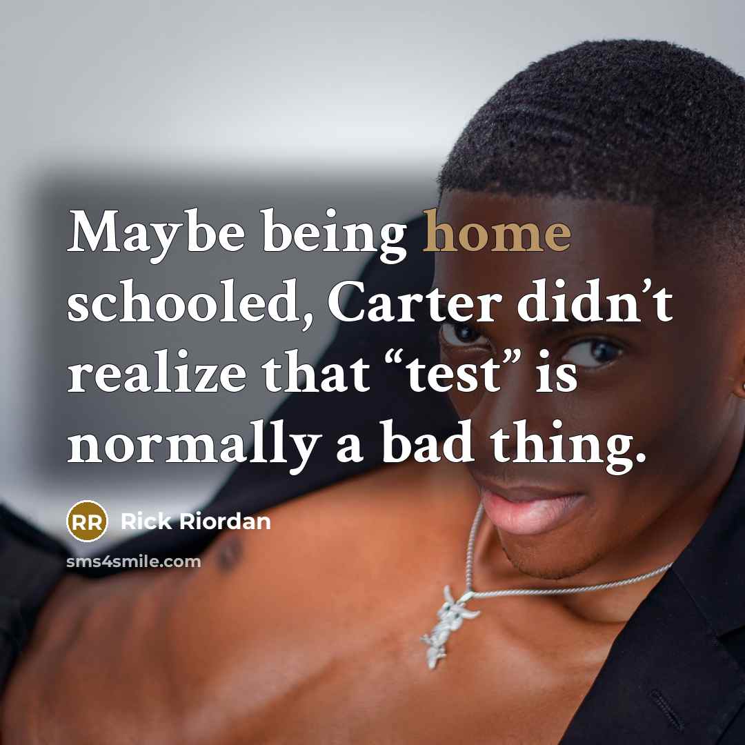 “Maybe being home schooled, Carter didn’t realize that “test” is…” quote by Rick Riordan
