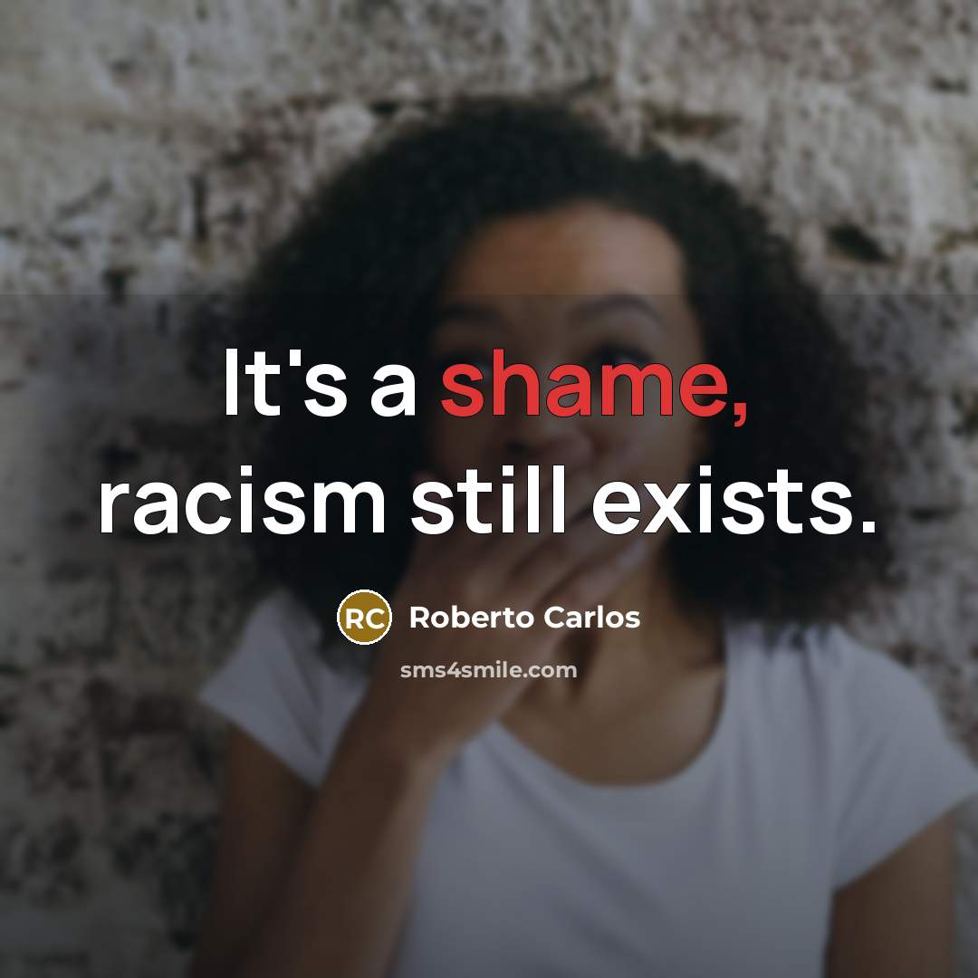 “It's a shame, racism still exists.…” quote by Roberto Carlos