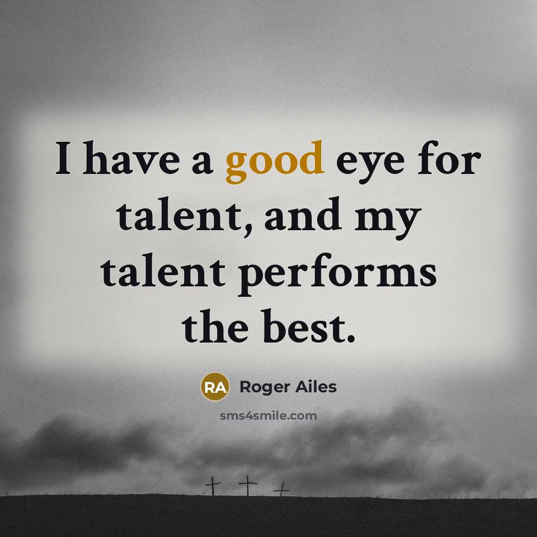 “I have a good eye for talent, and my talent…” quote by Roger Ailes