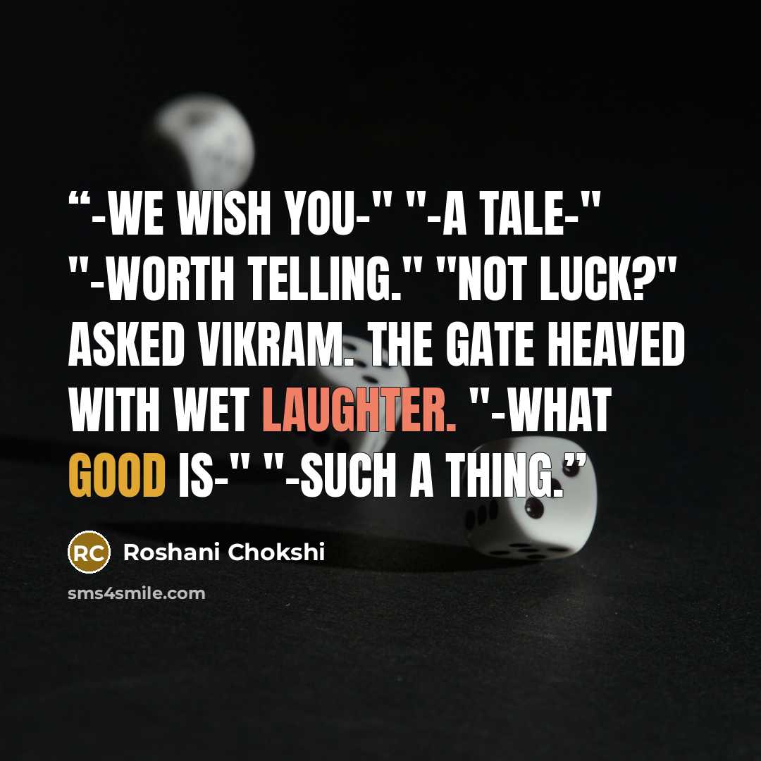 “-we wish you-" "-a tale-" "-worth telling." "Not luck?" asked Vikram. The gate heaved with wet laughter. "-what good is-" "-such a thing.” quote by Roshani Chokshi