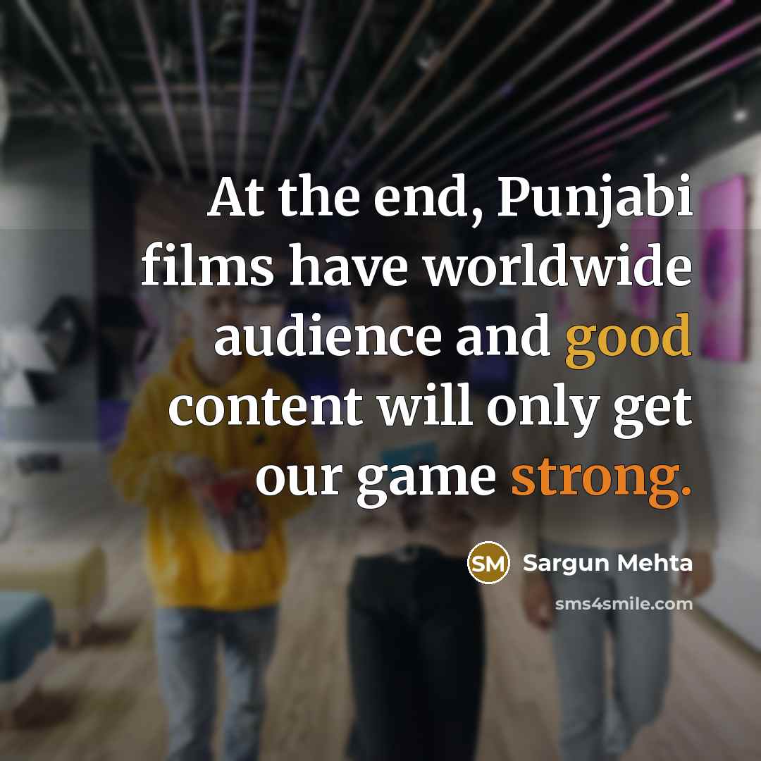 “At the end, Punjabi films have worldwide audience and good content will only get our game strong.” quote by Sargun Mehta