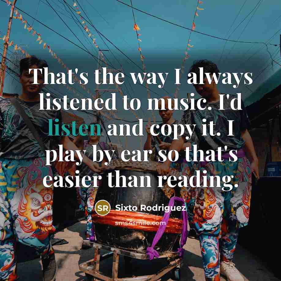 “That's the way I always listened to music. I'd listen…” quote by Sixto Rodriguez