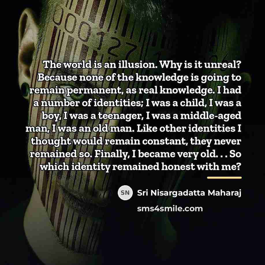 “The world is an illusion. Why is it unreal? Because…” quote by Sri Nisargadatta Maharaj