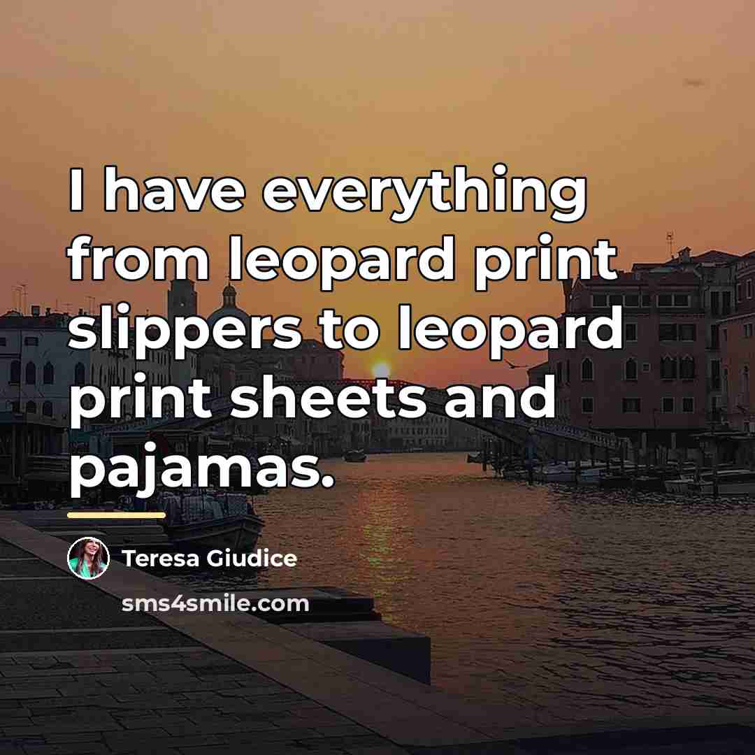 “I have everything from leopard print slippers to leopard print…” quote by Teresa Giudice
