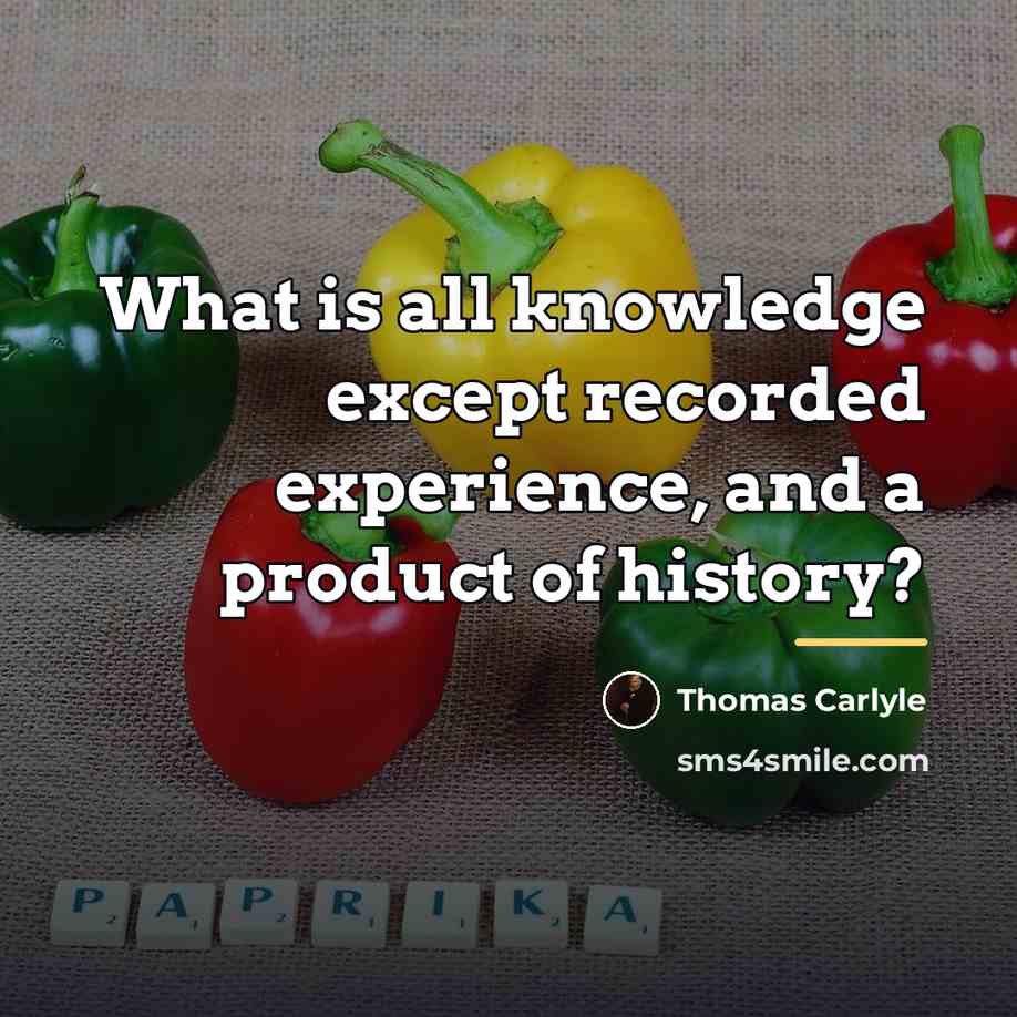 “What is all knowledge except recorded experience, and a product…” quote by Thomas Carlyle