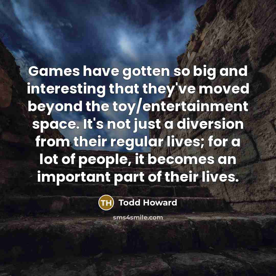 “Games have gotten so big and interesting that they've moved…” quote by Todd Howard