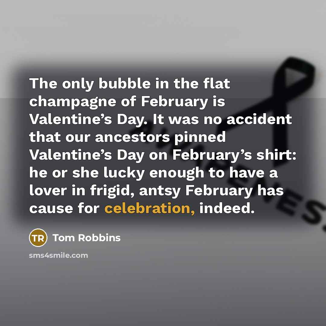 “The only bubble in the flat champagne of February is…” quote by Tom Robbins