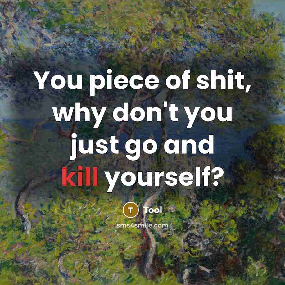 “You piece of shit, why don't you just go and kill yourself?” quote by Tool