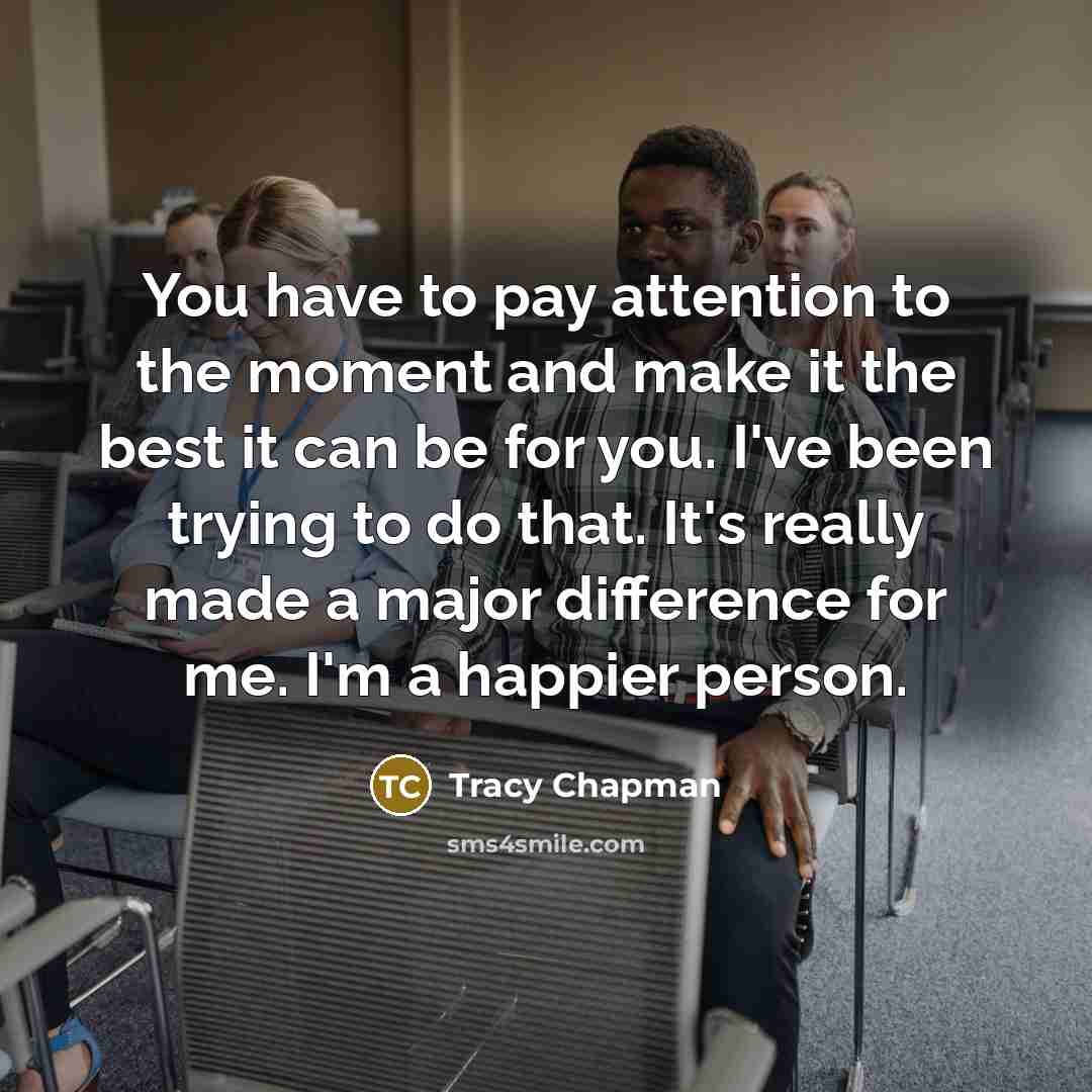 “You have to pay attention to the moment and make…” quote by Tracy Chapman