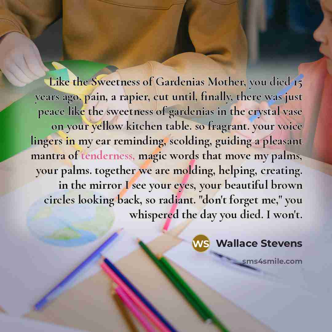 “Like the Sweetness of Gardenias Mother, you died 15 years…” quote by Wallace Stevens
