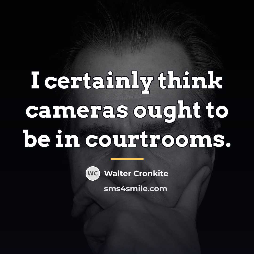 “I certainly think cameras ought to be in courtrooms.…” quote by Walter Cronkite