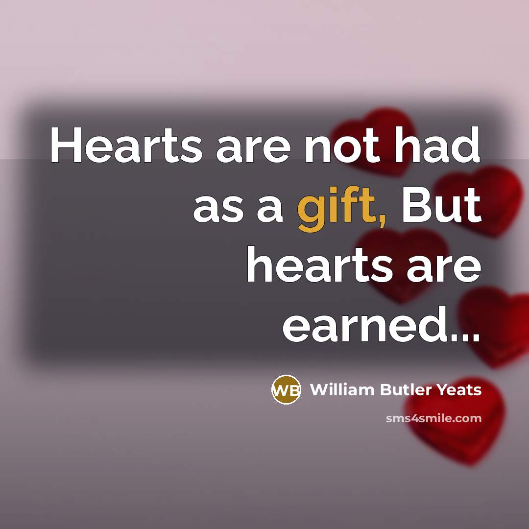 “Hearts are not had as a gift, But hearts are earned...” quote by William Butler Yeats