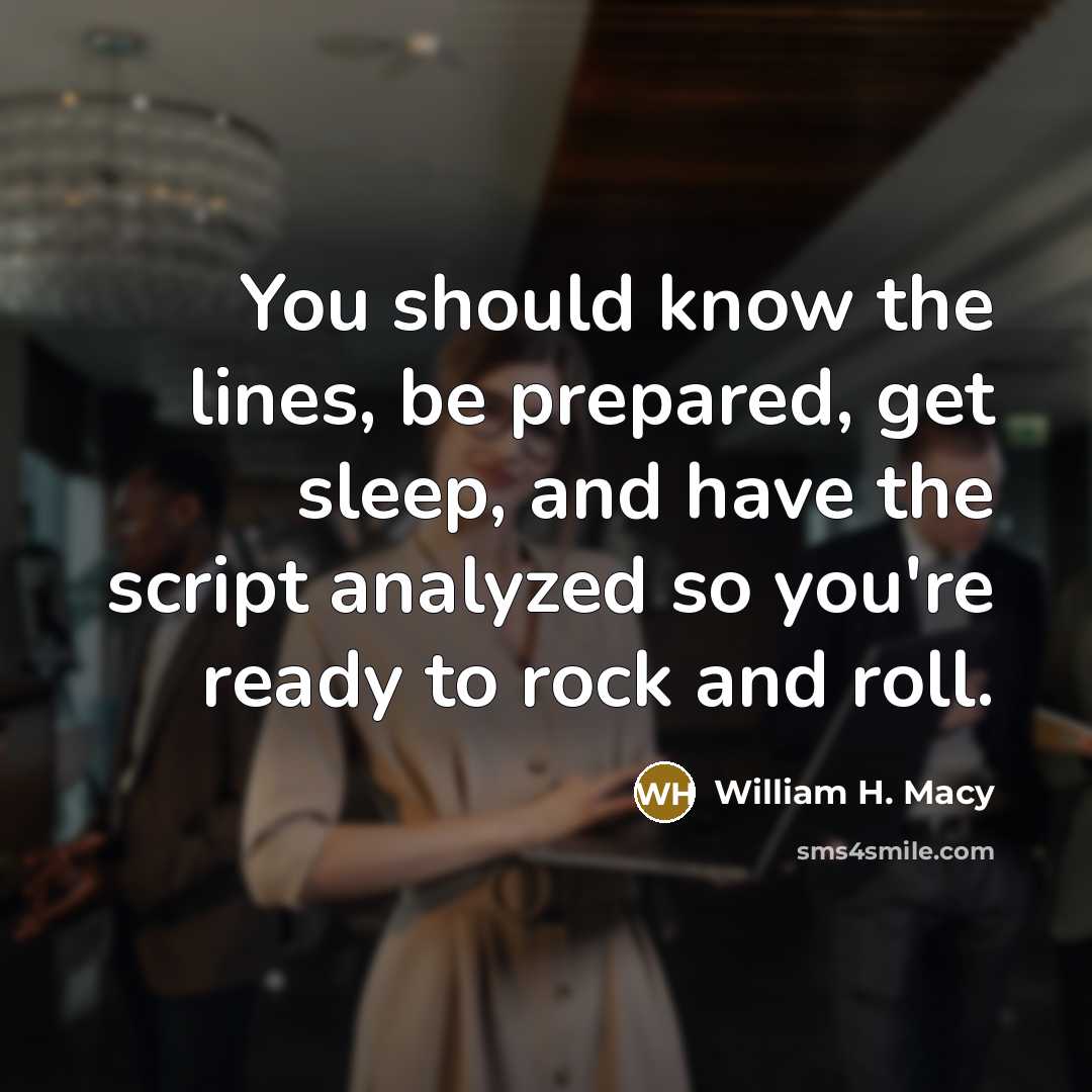 “You should know the lines, be prepared, get sleep, and…” quote by William H. Macy