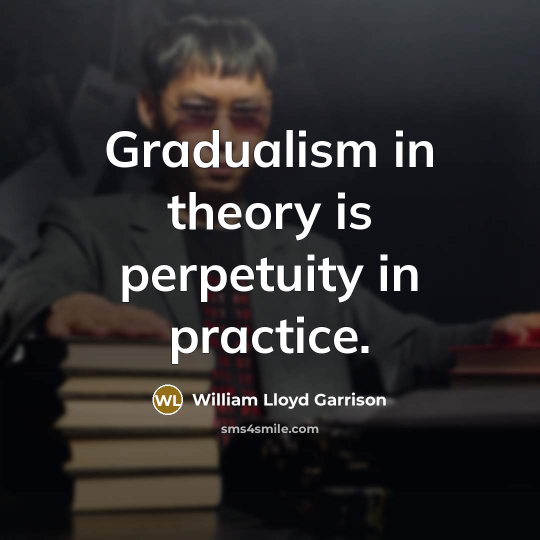 “Gradualism in theory is perpetuity in practice.…” quote by William Lloyd Garrison