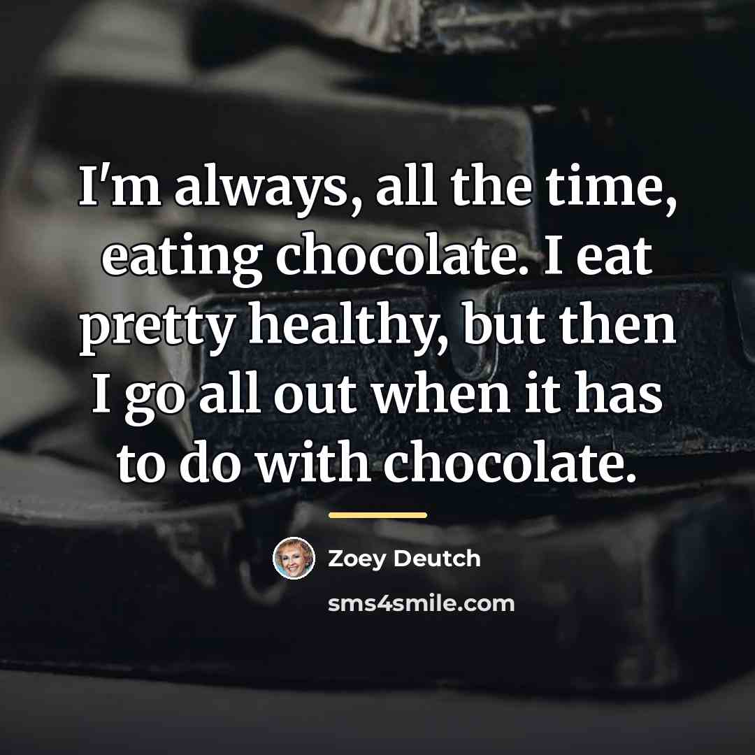 “I'm always, all the time, eating chocolate. I eat pretty…” quote by Zoey Deutch