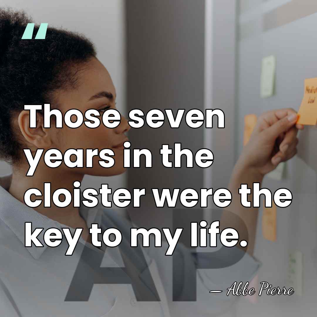 Those seven years in the cloister were the key to my life. - Abbe Pierre
