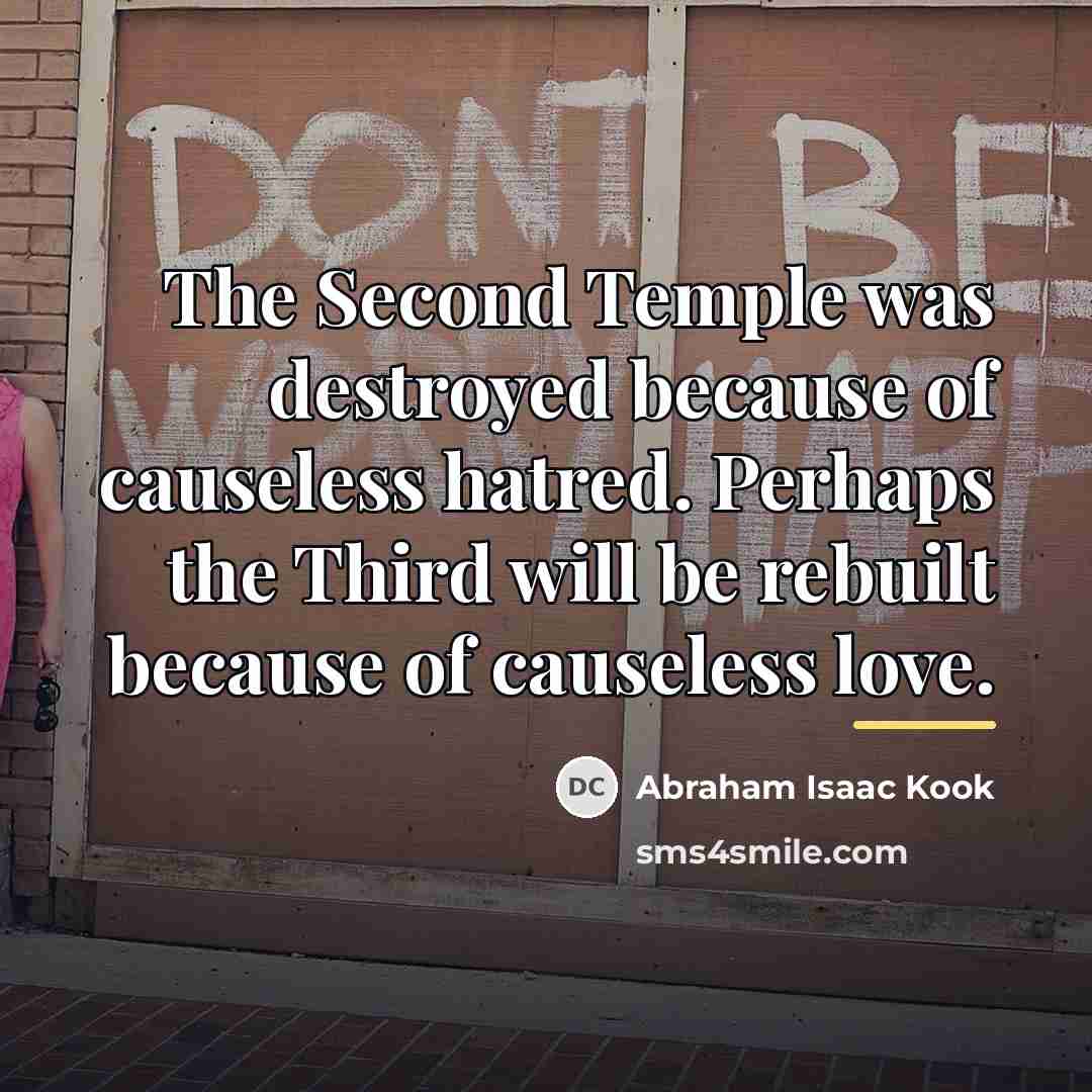 “The Second Temple was destroyed because of causeless hatred. Perhaps…” quote by Abraham Isaac Kook