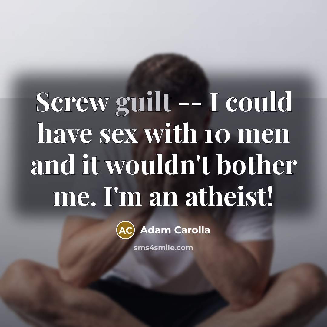 “Screw guilt -- I could have sex with 10 men…” quote by Adam Carolla