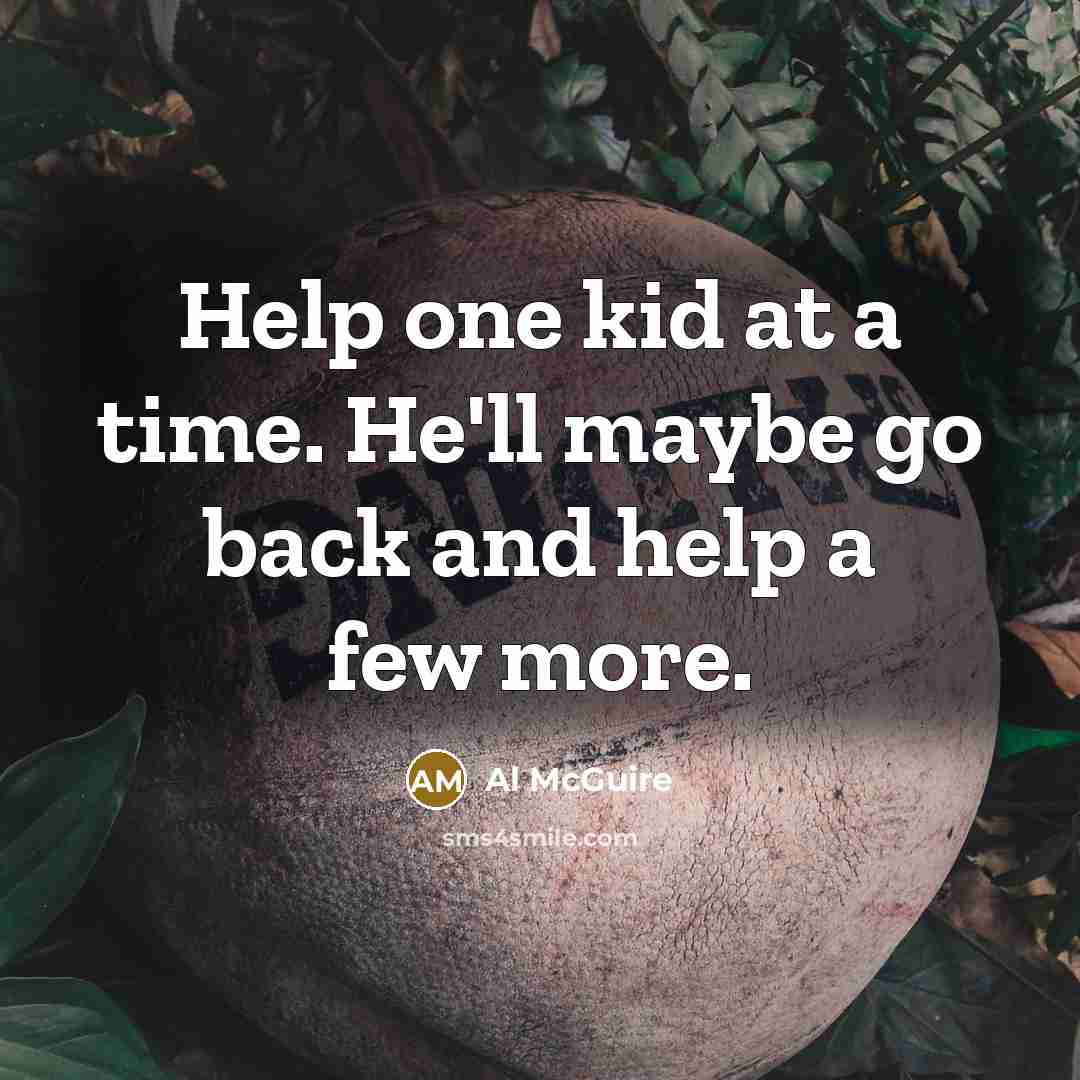“Help one kid at a time. He'll maybe go back…” quote by Al McGuire