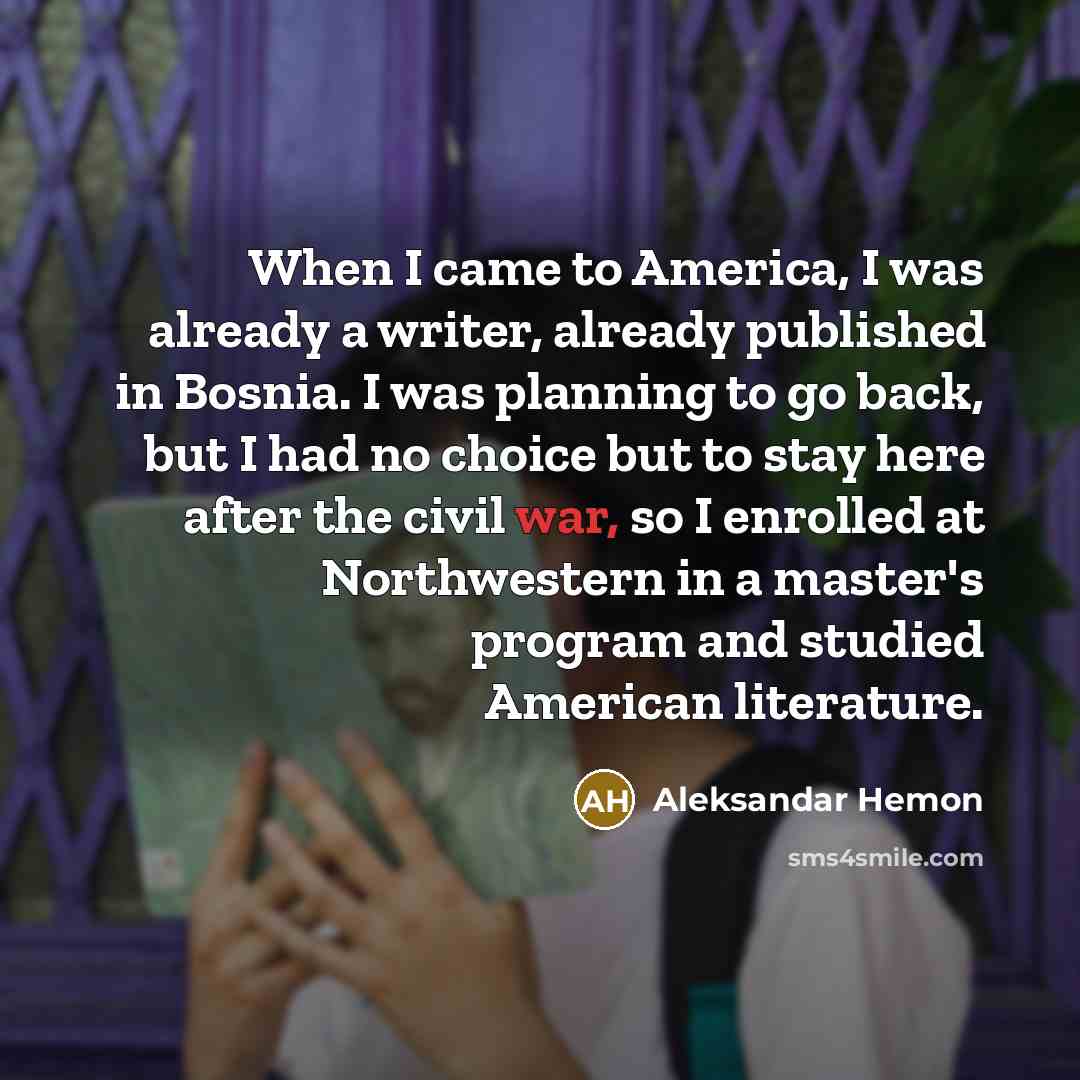 “When I came to America, I was already a writer,…” quote by Aleksandar Hemon
