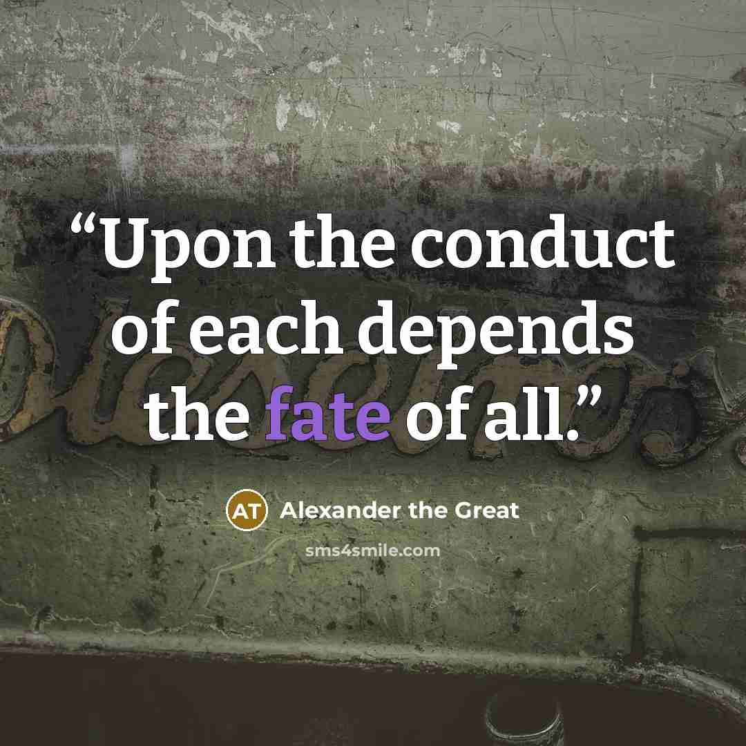 “Upon the conduct of each depends the fate of all.” quote by Alexander the Great