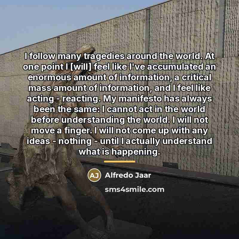 “I follow many tragedies around the world. At one point…” quote by Alfredo Jaar