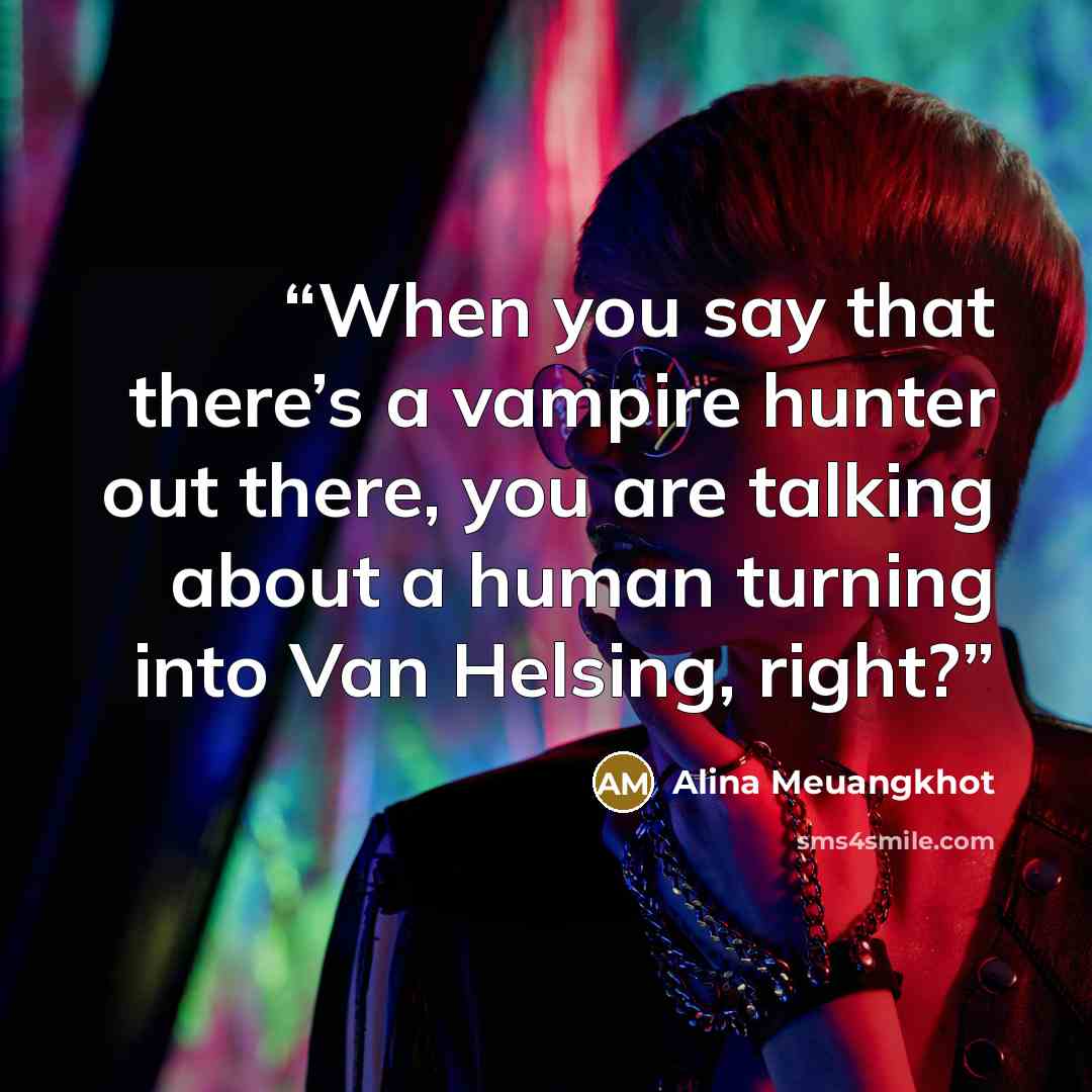 “When you say that there’s a vampire hunter out there, you are talking about a human turning into Van Helsing, right?” quote by Alina Meuangkhot